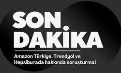 Amazon Türkiye, Trendyol ve Hepsiburada hakkında soruşturma!