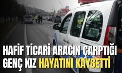 Hafif ticari aracın çarptığı genç kız hayatını kaybetti