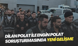 Dilan Polat ile Engin Polat soruşturmasında yeni gelişme