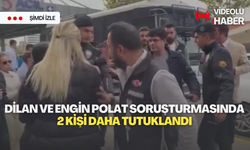 Dilan ve Engin Polat soruşturmasında 2 kişi daha tutuklandı