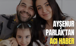 Ayşenur Parlak'tan acı haber geldi