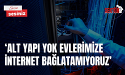 ‘Alt yapı yok evlerimize internet bağlatamıyoruz’