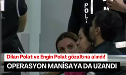 Dilan Polat operasyonu Manisa'ya uzandı