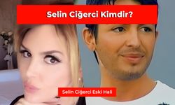 Selin Ciğerci Kimdir? Selin Ciğerci’nin Eski Hali...