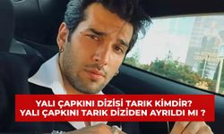 Yalı Çapkını Dizisi Tarık Kimdir? Yalı Çapkını Tarık Diziden Ayrıldı Mı?