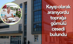 Kayıp olarak aranıyordu toprağa gömülü cesedi bulundu