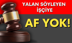 Yalan söyleyen işçiye af yok!