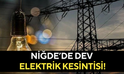 Niğde’de dev elektrik kesintisi!