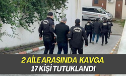 2 aile arasında kavga 17 kişi tutuklandı