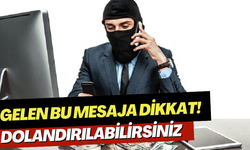 Gelen bu mesaja dikkat! Dolandırılabilirsiniz