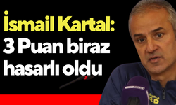 İsmail Kartal: 3 Puan biraz hasarlı oldu