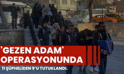 'Gezen Adam' operasyonunda; 11 şüpheliden 9’u tutuklandı.