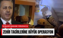 İçişleri Bakanı Yerlikaya; zehir tacirlerine büyük operasyon