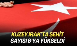 Kuzey Irak’ta şehit sayısı 6’ya yükseldi