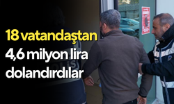 18 vatandaştan 4,6 milyon lira dolandırdılar