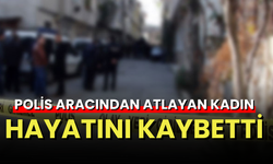 Polis aracından atlayan kadın hayatını kaybetti