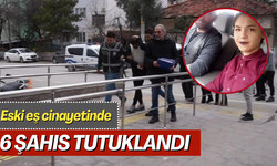 Eski eş cinayetinde, 6 şahıs tutuklandı