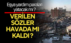 Eşya yardım paraları yatacak mı? | Verilen sözler havada mı kaldı?