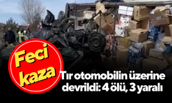 Tır otomobilin üzerine devrildi: 4 ölü, 3 yaralı