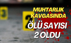 Muhtarlık kavgasında ölü sayısı 2 oldu