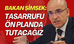 Bakan Şimşek: Tasarrufu ön planda tutacağız