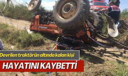 Devrilen traktörün altında kalan kişi hayatını kaybetti