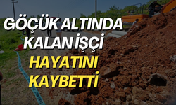 Göçük altında kalan işçi hayatını kaybetti