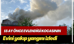 15 ay önce evlendiği kocasının evini yakıp yangını izledi