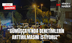 “Gümüşçayı’nda denetimlerin arttırılmasını istiyoruz”