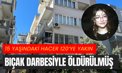 15 yaşındaki Hacer 120’ye yakın bıçak darbesiyle öldürülmüş