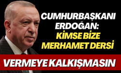 Cumhurbaşkanı Erdoğan: Kimse bize merhamet dersi vermeye kalkışmasın