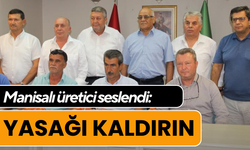 Manisalı üretici seslendi: Yasağı kaldırın