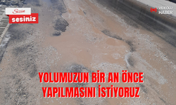 Yolumuzun bir an önce yapılmasını istiyoruz