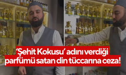 ‘Şehit Kokusu’ adını verdiği parfümü satan din tüccarına ceza!