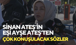 Sinan Ateş’in eşi Ayşe Ateş’ten çok konuşulacak sözler