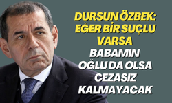 Dursun Özbek: Eğer bir suçlu varsa babamın oğlu da olsa cezasız kalmayacak