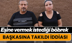 Eşine vermek istediği böbrek başkasına takıldı iddiası