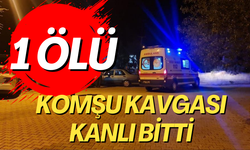 Komşu kavgası kanlı bitti: 1 ölü