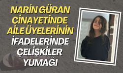 Narin Güran cinayetinde aile üyelerinin ifadelerinde çelişkiler yumağı