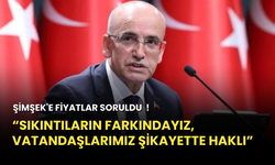 Şimşek 'Sıkıntıların farkındayız, vatandaşlarımız şikayette haklı'