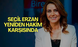 Seçil Erzan yeniden hakim karşısında