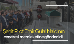 Şehit Pilot Emir Gülal Nalcı'nın cenazesi memleketine gönderildi