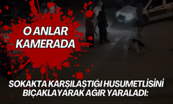 Sokakta karşılaştığı husumetlisini bıçaklayarak ağır yaraladı: o anlar kamerada