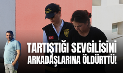 Tartıştığı sevgilisini arkadaşlarına öldürttü!