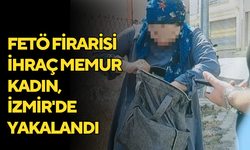 FETÖ firarisi ihraç memur kadın, İzmir'de yakalandı