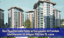 İlan fiyatlarında fahiş artışı yapan 117 emlak işletmesine 11 milyon 700 bin TL ceza