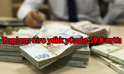 Toplam ciro yıllık yüzde 39,8 arttı