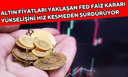 "Altın fiyatları Fed faiz kararı öncesi durmaksızın yükseliyor!