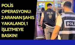 Polis operasyonu: 2 aranan şahıs yakalandı, 1 işletmeye baskın!