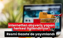 İnternetten alışveriş yapan herkesi ilgilendiriyor! Resmi Gazete'de yayımlandı